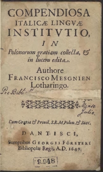 Compendiosa Italicæ Lingvæ Institvtio : In Polonorum gratiam collecta & in lucem edita. Authore Francisco Mesgnien Lotharingo […]