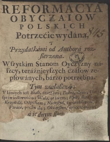 Reformacya Obyczaiow Polskich [...] : Wszytkim Stanom Oyczyzny naszey, teraźnieyszych czasow zepsowanych, barzo potrzebna [...]. Przez S. S. - War. A