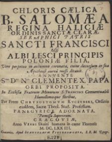Chloris C&aelig;lica B. Salom&aelig;a Regina Halici&aelig; Ordinis Sanct&aelig; Clar&aelig; [...] & Albi Lesci Principis Poloni&aelig; Filia [...], Annvente [...] Clemente X. Papa Orbi Proposita. In Ecclesi&aelig; Fratrum Minorum S. Francisci Conuentualiu[m] [...] Per Frem Chrysostomvm Kvczynski [...] Panegyrice Adornata [...], Cracovi&aelig; [...] M. DC. LXXIII - War. B