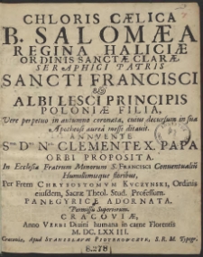 Chloris Cælica B. Salomæa Regina Haliciæ Ordinis Sanctæ Claræ [...] & Albi Lesci Principis Poloniæ Filia [...], Annvente [...] Clemente X. Papa Orbi Proposita. In Ecclesiæ Fratrum Minorum S. Francisci Conuentualiu[m] [...] Per Frem Chrysostomvm Kvczynski [...] Panegyrice Adornata [...], Cracoviæ [...] M. DC. LXXIII - War. B