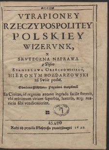 Utrapioney Rzeczypospolitey Polskiey Wizerunk, y Skuteczna Naprawa z Pism Stanislawa Orzechowskiego, Hieronym Bozdarzowski ná Swiát podał [...]