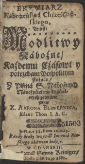 Brewiarz Nabożeństwa Chrześciańskiego To iest Modlitwy Nabożne Każdemu Czasowi y potrzebam Pospolitym służące / Z Pisma S. Nabożnych Nauczycielow kościelnych zebrane Przez X. Aarona Bliwernica [...]