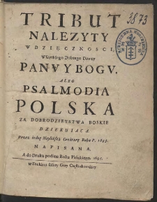 Tribut Nalezyty Wdzięcznosci, Wszytkiego Dobrego Dawcy Panv Y Bogv Albo Psalmodia Polska Za Dobrodzieystwa Boskie Dziekuiaca. Przez iednę Nayliższą Creaturę Roku P. 1693 Napisana, A do Druku podana Roku Pańskiego 1695