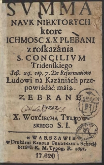 Svmma Navk Niektorych ktore Ichmosc X. X Plebani z roskazania S. Concilivm Tridenskiego [...] Ludowi na Kazaniach przepowiadać maią. Zebrane Przez X. Woyciecha Tylkowskiego [...]