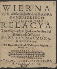 Wierna Zyćia Wielebnego Xiędzá Kaspra Drvzbickiego è Societate Jesv Relacya, Teraz Oyczystym ięzykiem Swiátu Polskiemu z łáćińskiego przetłvmaczona. W Rokv 1697. Ná Naywiększą Chwałę Wielkiego w Swiętych swoich Boga