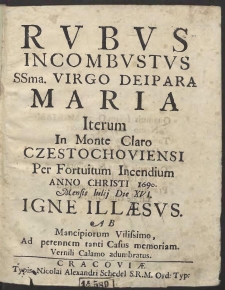 Rvbvs Incombvstvs Ssma. Virgo Deipara Maria Iterum In Monte Claro Czestochoviensi Per Fortuitum Incendium Anno Christi 1690 Mensis Iulij Die XVI Igne Illæsvs Ab Mancipiorum Vilissimo, Ad perennem tanti Casus memoriam, Vernili Calamo adumbratus