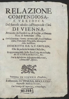 Relazione compendiosa e veridica del famoso assedio dell’ Imperiale Città di Vienna. Attaccata da Turchi li 14 di Luglio, e liberata li 12 di Settembre 1683. Con la segnalata Vittoria ottenuta dall’ Armi Christiane contra l’ Ottomane forze nella liberazione della medesima [...]