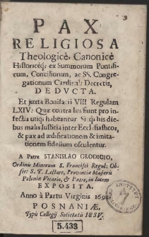 Pax Religiosa Theologice, Canonice Historiceq[ue] ex Summorum Pontificum, Conciliorum, ac SS. Congregationum Cardinal. Decretis, Dedvcta [...] A Patre Stanislao Grodicio [...] Exposita Anno [...] 1692