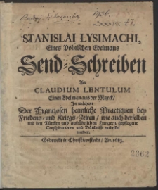 Stanislai Lysimachi Eines Polnischen Edelmans Send-Schreiben An Claudium Lentulum Einen Edelman aus der Marck, In welchem Der Frantzosen heimliche Practiquen bey Friedens- und Kriegs-Zeiten/ wie auch derselben mit den Türcken und aufrührischen Hungern gepflogene Conspirationes und Bündnisse entdecket werden