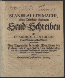 Stanislai Lysimachi Eines Polnischen Edelmans Send-Schreiben An Claudium Lentulum Einen Edelman aus der Marck, In welchem Der Frantzosen heimliche Practiquen bey Friedens- und Kriegs-Zeiten/ wie auch derselben mit den Türcken und aufrührischen Hungern gepflogene Conspirationes und Bündnisse entdecket werden