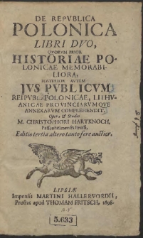 De Repvblica Polonica Libri Dvo, Qvorvm Prior Historiae Polonicae Memorabiliora, Posterior Avtem Jvs Pvblicvm Reipvbl. Polonicae, Lithvanicae Provinciarvmqve Annexarvm Comprehendit. Opera & Studio M. Christophori Hartknoch [...]