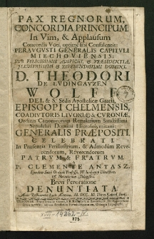 Pax regnorum concordia principum In Vim et Applausum Concordiae Voti optime sibi Consulentis Peraugusti Generalis Capituli Miechoviensis: Sub [&hellip;] DD. Theodori de Ludinghauzen Wolff Dei et S. Sedis Apostol. gratia Episcopi Chełmensis [&hellip;] In Praesentia [&hellip;] Patrum et Fratrum a P. Clemente Antasz, Ejusdem Sacri Ordinis Professo, FF. Juniorum Directore et Novitiorum Magistro; Brevi Peroratione Denuntiata. Anno Restauratae Pacis Aeternae 1711. Die 15 Kalend. Junij