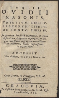 Pvblii Ovidii Nasonis Tristivm Libri V. Fastorum Libri VI. De Ponto Libri IV. In gratiam Studiosae Iuuentutis, ab omni obscenitati, diligenter expurgati, ac magno cum studio atq. opera correctiores & auctiores, priore impressione, in lucem editi. Accedit Vita eiusdem, ex Petro Crinito [...]