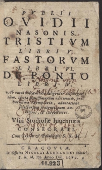 Pvblii Ovidii Nasonis, Tristivm Libri V. Fastorvm Libri VI. De Ponto Libri IV. : Ab omni obscœnitate diligenter expurgati; tum, iuxta nouissimorum editionum, probatissima exemplaria, adnotatione selectarum sententiarum auctiores & correctiores [...]