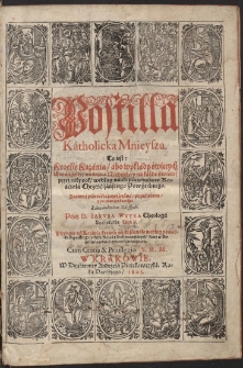 Postilla K&aacute;tholicka Mnieysza : To iest: Krotkie K&aacute;zania, &aacute;bo wykł&aacute;dy świętych Ewangeliy, n&aacute; k&aacute;żdą Niedzielę, y n&aacute; k&aacute;żde święto, przez c&aacute;ły rok, według n&aacute;uki prawdziwey Kośćioł&aacute; Chrześćij&aacute;ńskiego Powszechnego. [...]