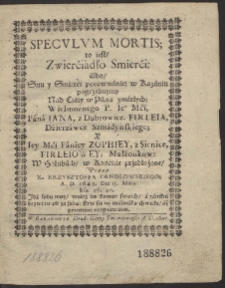 Speculum Mortis; to iest, Zwierćiádło Smierći : álbo Snu y Smierći porownánie: w Kazániu pogrzebnym, Nád Ciáły w Pána zmárłych; […] Iana, z Dąbrowice. Firleia, […] y […] Zophiey, z Sienice, Firleiowey […]