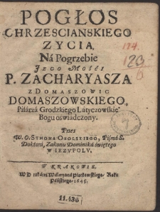 Pogłos Chrzescianskiego Zycia : Ná Pogrzebie Jego Mośći P. Zacharyasza z Domaszowic Domaszowskiego […]