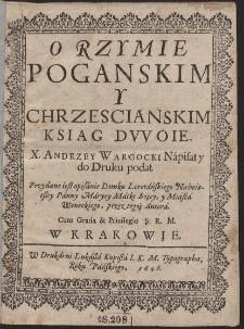 O Rzymie Poganskim Y Chrzescianskim Ksiag Dwoie / X. Andrzey Wargocki Napisał y do Druku podał […]