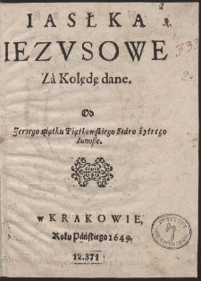 Iasłka Iezusowe Zà Kolędę dane / Od Jerzego z piątku Piątkowskiego Stárożytnego Iunosze