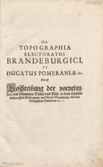 Topographia Electorat[us] Brandenburgici et Ducatus Pomeraniae etc., das ist, Beschreibung der Vornembsten und bekantisten St&auml;tte und Pl&auml;tz in dem hochl&ouml;blichsten Churf&uuml;rstenthum und March Brandenburg und dem Herzogentum Pomeren zu : sampt einem doppelten Anhang, 1. Vom Lande Preu&szlig;en unnd Pomerellen, 2. Von Lifflande und selbige ber&uuml;ffenisten Orten