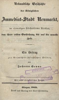 Urkundliche Geschichte der K&ouml;niglichen Immediat-Stadt Neumarkt im ehemaligen F&uuml;rstenthume Breslau von ihrer ersten Entstehung bis auf die neueste Zeit : ein Beitrag zur Geschichte schlesischer St&auml;dte