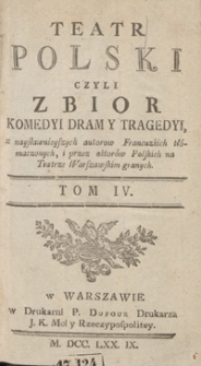 Teatr Polski Czyli Zbior Komedyi Dram Y Tragedyi, z naysławnieyszych autorow Francuzkich tłómaczonych, i przez aktorów Polskich na Teatrze Warszawskim granych. T. 4