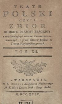 Teatr Polski Czyli Zbior Komedyi Drammy Tragedyi, z naysławnieyszych autorow Francuzkich tłómaczonych, i przez aktorów Polskich na Teatrze Warszawskim granych. T. 12