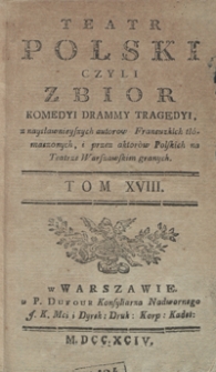 Teatr Polski Czyli Zbior Komedyi Drammy Tragedyi, z naysławnieyszych autorow Francuzkich tłómaczonych, i przez aktorów Polskich na Teatrze Warszawskim granych. T. 18