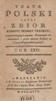 Teatr Polski Czyli Zbior Komedyi Drammy Tragedyi, z naysławnieyszych autorow Francuzkich tłómaczonych, i przez aktorów Polskich na Teatrze Warszawskim granych. T. 26