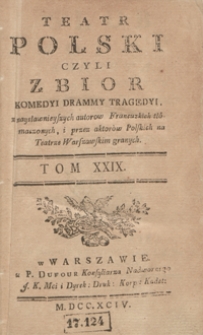 Teatr Polski Czyli Zbior Komedyi Drammy Tragedyi, z naysławnieyszych autorow Francuzkich tłómaczonych, i przez aktorów Polskich na Teatrze Warszawskim granych. T. 29