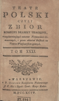 Teatr Polski Czyli Zbior Komedyi Drammy Tragedyi, z naysławnieyszych autorow Francuzkich tłómaczonych, i przez aktorów Polskich na Teatrze Warszawskim granych. T. 31