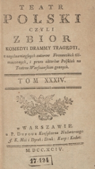 Teatr Polski Czyli Zbior Komedyi Drammy Tragedyi, z naysławnieyszych autorow Francuzkich tłómaczonych, i przez aktorów Polskich na Teatrze Warszawskim granych. T. 34