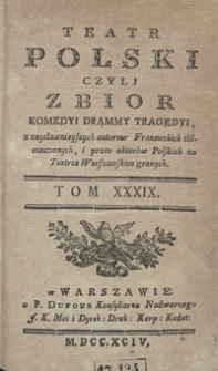 Teatr Polski Czyli Zbior Komedyi Drammy Tragedyi, z naysławnieyszych autorow Francuzkich tłómaczonych, i przez aktorów Polskich na Teatrze Warszawskim granych. T. 39