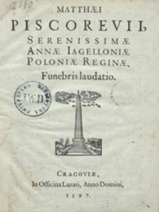 Matthaei Piscorevii Serenissimae Annae Iagielloniae Poloniae Reginae Funebris laudatio.