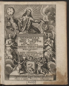Gospodarz Nieba y Ziemi Iesvs Chrystvs Syn Bozy Bog Wcielony, Zbawiciel y Naprawca Swiata W przednie Taiemnic y Dzieł swoich vroczystości Poboźnemu Audytorowi na Kazaniach Wystawiony Od X. Iacka Liberivsza