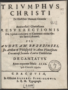 Trivmphvs Christi De Hostibus Humani Generis : Anniversaria Gloriosissimæ Resurrectionis Die, Lyrico concentu in Communi totius Orbis lætitia deuite Per Andream Brzezinski [...] Decantatvs Anno [...] 1668 Ipsis Calendis Aprilis