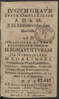 Ivgvm Grave Svper Omnes Filios Adam : E SS. Patrum verbis formatum : Ad Perillvstrem [...] Dominvm, D. Bonaventvram De Niedzielsko Madalinski, Præpositum Vladislauiensem, Gnesnensem [...] Canonicum [...]