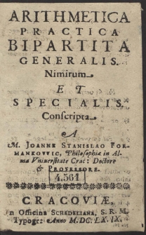 Arithmetica Practica Bipartita Generalis Nimirum Et Specialis. Conscripta A M. Joanne Stanislao Formankowic, Philosophi&aelig; in Alma Vniuersitate Crac. Doctore & Professore