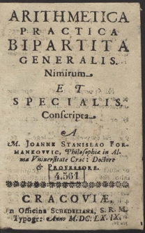 Arithmetica Practica Bipartita Generalis Nimirum Et Specialis. Conscripta A M. Joanne Stanislao Formankowic, Philosophiæ in Alma Vniuersitate Crac. Doctore & Professore