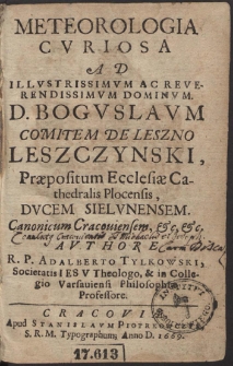 Meteorologia Cvriosa : Ad Illvstrissimvm Ac Reverendissimvm Dominvm D. Bogvslavm Comitem De Leszno Leszczynski, Præpositum Ecclesiæ Cathedralis Plocensis [...] Avthore R. P. Adalberto Tylkowski [...]