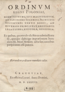 Ordinum Regni Poloniae Nonnullorumq[ue] Eius Magistratuum De Electione [...] Sigismundi Tertii Regis Ad Diversos Principes Christianos Legationes, Epistolae, Responsa [...]. - Wyd. B