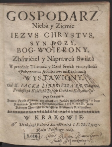 Gospodarz Nieba y Zięmie Iezvs Chrystvs Syn Bozy Bog Wcielony, Zbawiciel y Naprawca Swiata W przednie Taiemnic y Dzieł swoich vroczystości Poboznemu Auditorowi na Kazaniach Wystawiony Od X. Iacka Liberivsza