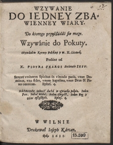 Wzywanie do Iedney Zbawienney Wiary Do ktorego przykładać się moze. Wzywanie do Pokuty. Obywatelow Korony Polskiey y W. X. Litewsk. Podane od X. Piotra Skargi