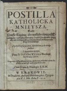 Postilla Katholicka Mnieysza : To iest, Krotkie Kaz&aacute;nia, &aacute;bo wykł&aacute;dy świętych Ew&aacute;ngeliy, n&aacute; k&aacute;żdą Niedzielę, y n&aacute; k&aacute;żde święto, [...]