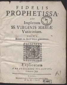 Fidelis Prophetissa Seu Impletum SS. Virginis Mariæ Vaticinium : Lucæ I. Beatam me dicent omnes generationes Explicatum A R. P. Adalberto Tylkowski [...]