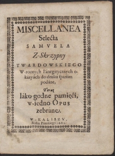 Miscellanea Selecta [...] W roznych Panegirycznych okazjach do druku sparsim podane, Teraz Iako godne pamięci w jedno Opus zebrane - War. A