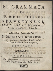 Epigrammata Patris F. Benedicti Sprvszynski, Ord: Min: Con: S. Francisci Prouinciae Russiae & Lithuaniae. Admodum Reuerendo Patri, P. Mariano Korybski, Sacrae Theologiae Licentiato, Eiusdem Ord: & Prouinciae Diffinitori Perpetuo, Dedicata