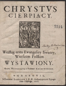 Chrystus Cierpiący, Według textu Ewangeliey Swiętey wierszem polskim wystawiony Przez Wespazyana z Kochowa Kochowskiego