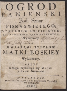 Ogrod Panienski Pod Sznur Pisma Swiętego Doktorow Koscielnych, Kaznodzieiow Prawowiernych, Wymierzony, A Kwiatami Tytvłow Matki Boskiey Wysadzony Przez Iednego nayliższego tey Matki y Panny Niewolnika