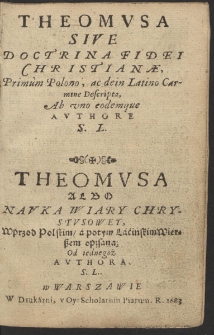 Theomvsa Sive Doctrina Fidei Christianæ : Primum Polono, ac dein Latino Carmine Descripta Ab vno eodemque Avthore S. L. = Theomvsa Albo Navka Wiary Chrystvsowey : Wprzod Polskim a potym Lacińskim Wierszem opisana [...]